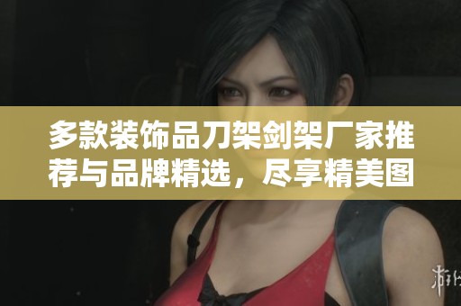 多款裝飾品刀架劍架廠家推薦與品牌精選，盡享精美圖片和熱帖分享