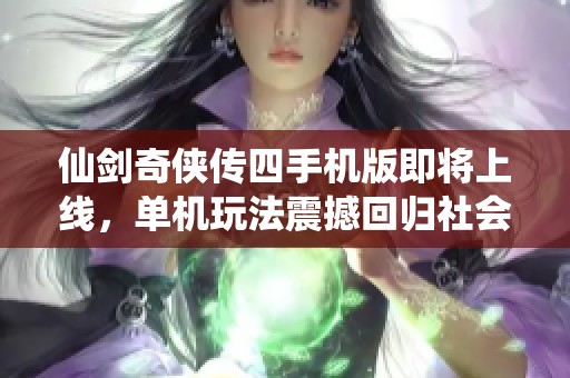 仙劍奇?zhèn)b傳四手機版即將上線，單機玩法震撼回歸社會動態(tài)快報