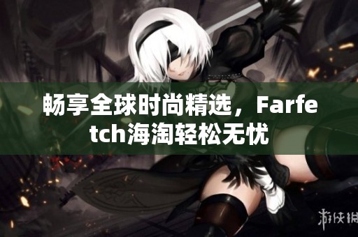 暢享全球時(shí)尚精選，F(xiàn)arfetch海淘輕松無(wú)憂