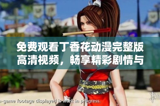 免費觀看丁香花動漫完整版高清視頻，暢享精彩劇情與美麗畫面