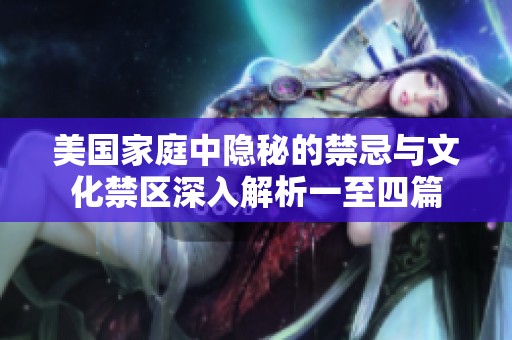 美國家庭中隱秘的禁忌與文化禁區(qū)深入解析一至四篇