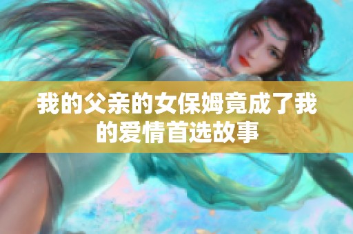 我的父親的女保姆竟成了我的愛(ài)情首選故事