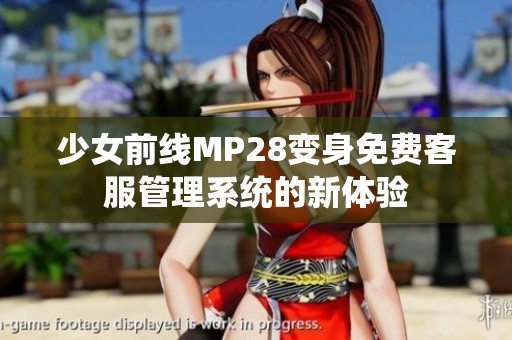 少女前線MP28變身免費(fèi)客服管理系統(tǒng)的新體驗(yàn)