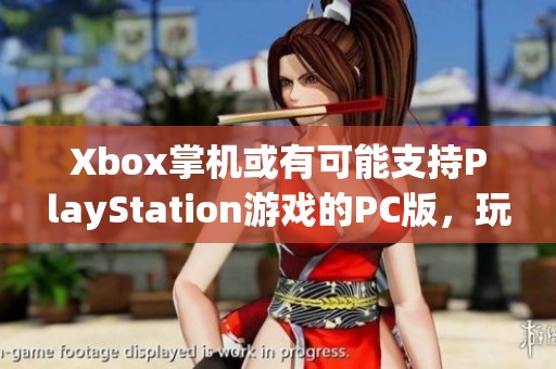 Xbox掌機(jī)或有可能支持PlayStation游戲的PC版，玩法大揭秘！