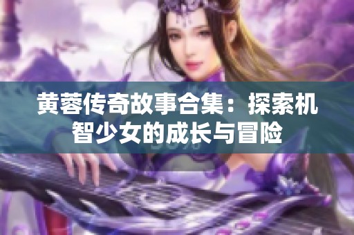 黃蓉傳奇故事合集：探索機智少女的成長與冒險