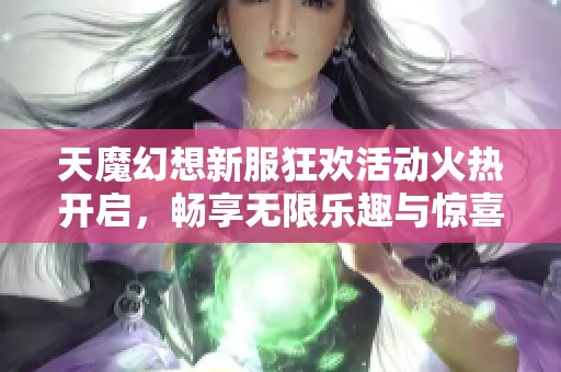 天魔幻想新服狂歡活動火熱開啟，暢享無限樂趣與驚喜體驗