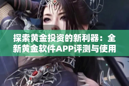 探索黃金投資的新利器：全新黃金軟件APP評(píng)測與使用指南