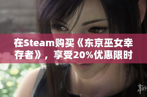 在Steam購買《東京巫女幸存者》，享受20%優(yōu)惠限時(shí)搶購！