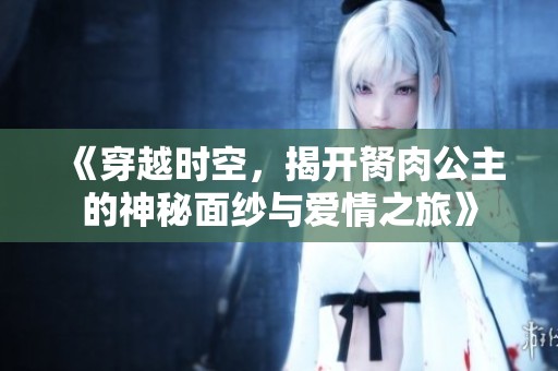 《穿越時(shí)空，揭開胬肉公主的神秘面紗與愛情之旅》