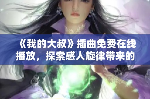 《我的大叔》插曲免費(fèi)在線播放，探索感人旋律帶來的情感共鳴