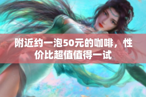 附近約一泡50元的咖啡，性價(jià)比超值值得一試