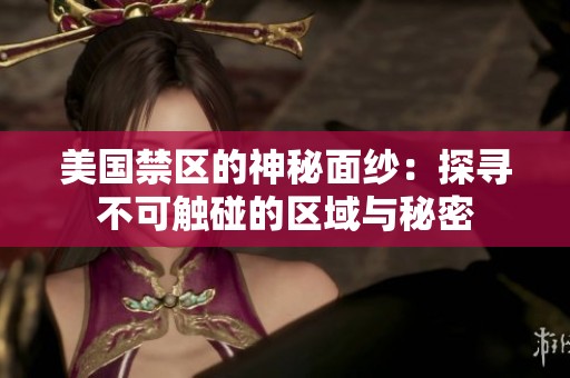 美國禁區(qū)的神秘面紗：探尋不可觸碰的區(qū)域與秘密