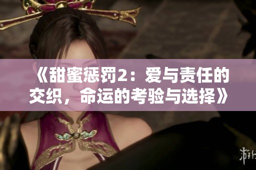 《甜蜜懲罰2：愛(ài)與責(zé)任的交織，命運(yùn)的考驗(yàn)與選擇》