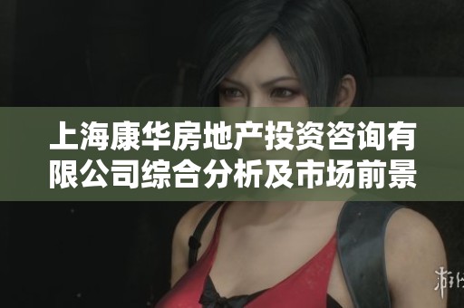 上?？等A房地產(chǎn)投資咨詢有限公司綜合分析及市場(chǎng)前景研究報(bào)告