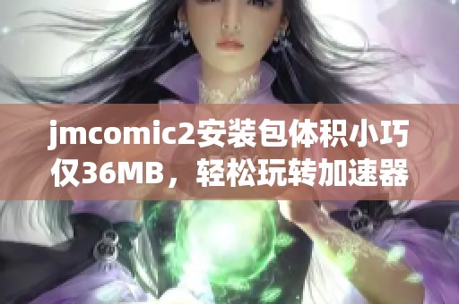jmcomic2安裝包體積小巧僅36MB，輕松玩轉(zhuǎn)加速器下載體驗