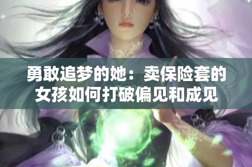 勇敢追夢(mèng)的她：賣保險(xiǎn)套的女孩如何打破偏見(jiàn)和成見(jiàn)