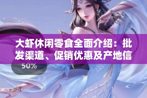 大蝦休閑零食全面介紹：批發(fā)渠道、促銷優(yōu)惠及產(chǎn)地信息一覽