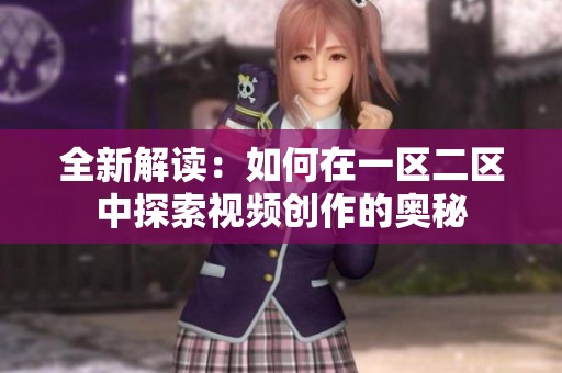 全新解讀：如何在一區(qū)二區(qū)中探索視頻創(chuàng)作的奧秘
