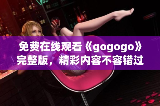 免費在線觀看《gogogo》完整版，精彩內(nèi)容不容錯過！