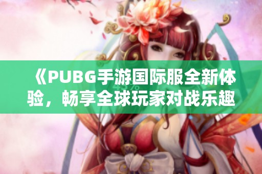 《PUBG手游國(guó)際服全新體驗(yàn)，暢享全球玩家對(duì)戰(zhàn)樂(lè)趣》