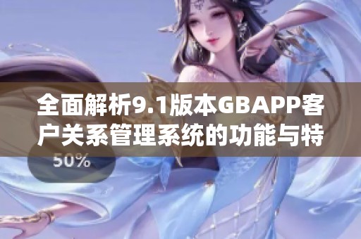 全面解析9.1版本GBAPP客戶關(guān)系管理系統(tǒng)的功能與特點