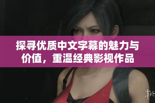 探尋優(yōu)質(zhì)中文字幕的魅力與價(jià)值，重溫經(jīng)典影視作品