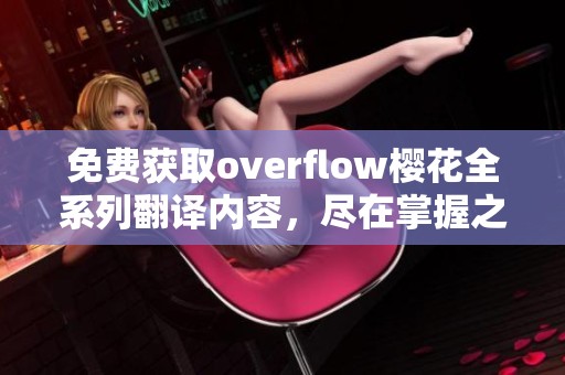 免費(fèi)獲取overflow櫻花全系列翻譯內(nèi)容，盡在掌握之中