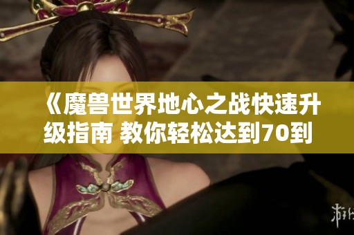 《魔獸世界地心之戰(zhàn)快速升級指南 教你輕松達到70到80級》