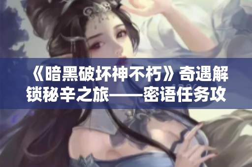 《暗黑破壞神不朽》奇遇解鎖秘辛之旅——密語任務(wù)攻略全面解析