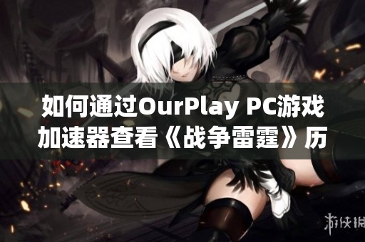 如何通過OurPlay PC游戲加速器查看《戰(zhàn)爭(zhēng)雷霆》歷史戰(zhàn)績(jī)的詳細(xì)方法