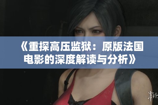 《重探高壓監(jiān)獄：原版法國(guó)電影的深度解讀與分析》