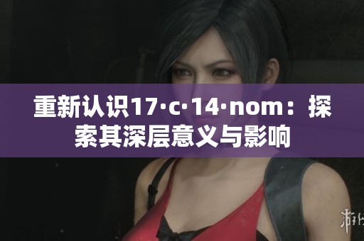 重新認(rèn)識(shí)17·c·14·nom：探索其深層意義與影響
