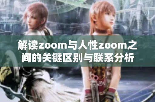 解讀zoom與人性zoom之間的關鍵區(qū)別與聯(lián)系分析