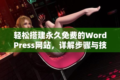 輕松搭建永久免費(fèi)的WordPress網(wǎng)站，詳解步驟與技巧分享