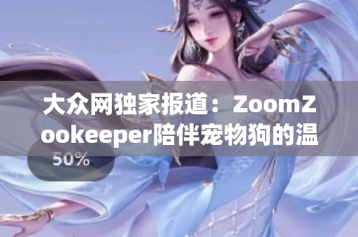 大眾網(wǎng)獨(dú)家報(bào)道：ZoomZookeeper陪伴寵物狗的溫馨生活與趣聞分享