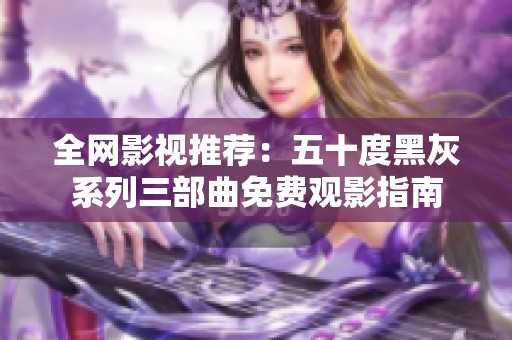 全網(wǎng)影視推薦：五十度黑灰系列三部曲免費(fèi)觀影指南