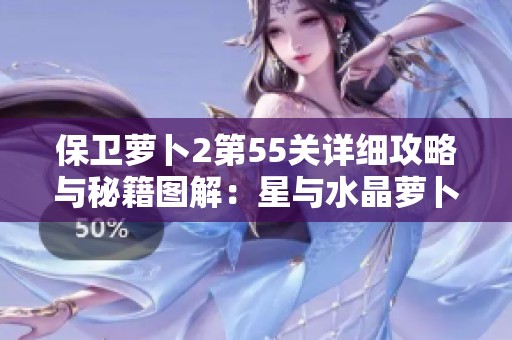 保衛(wèi)蘿卜2第55關詳細攻略與秘籍圖解：星與水晶蘿卜獲取技巧分享