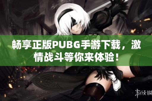 暢享正版PUBG手游下載，激情戰(zhàn)斗等你來(lái)體驗(yàn)！