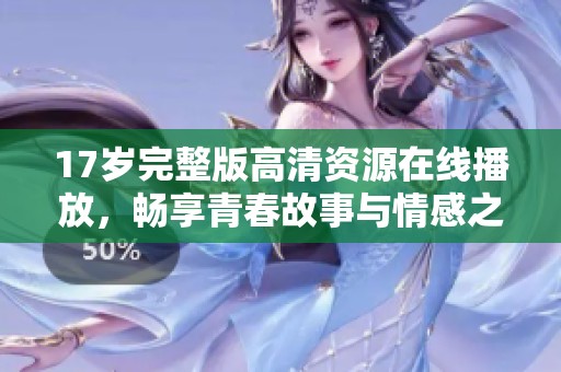 17歲完整版高清資源在線播放，暢享青春故事與情感之旅