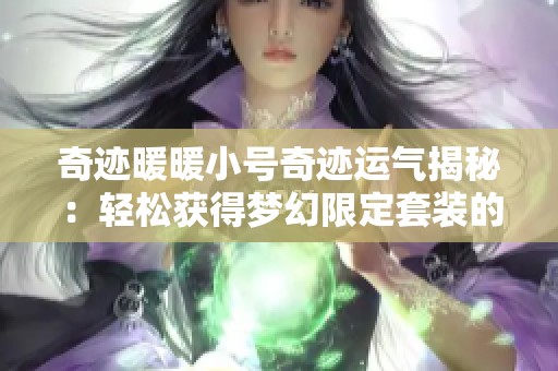 奇跡暖暖小號(hào)奇跡運(yùn)氣揭秘：輕松獲得夢(mèng)幻限定套裝的方法