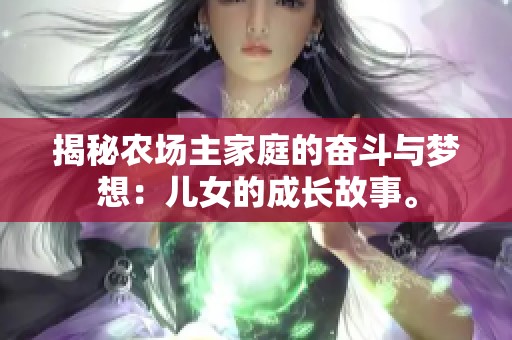 揭秘農(nóng)場(chǎng)主家庭的奮斗與夢(mèng)想：兒女的成長(zhǎng)故事。