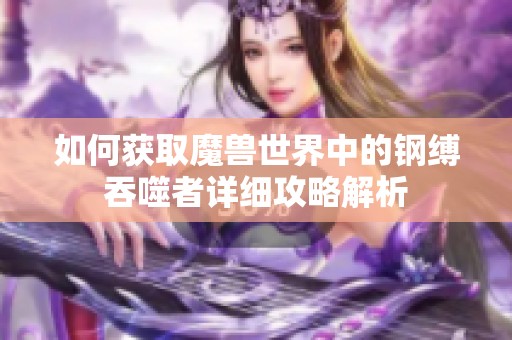 如何獲取魔獸世界中的鋼縛吞噬者詳細(xì)攻略解析