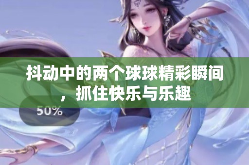 抖動(dòng)中的兩個(gè)球球精彩瞬間，抓住快樂(lè)與樂(lè)趣