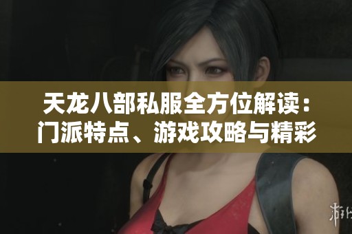 天龍八部私服全方位解讀：門派特點、游戲攻略與精彩活動詳盡分析