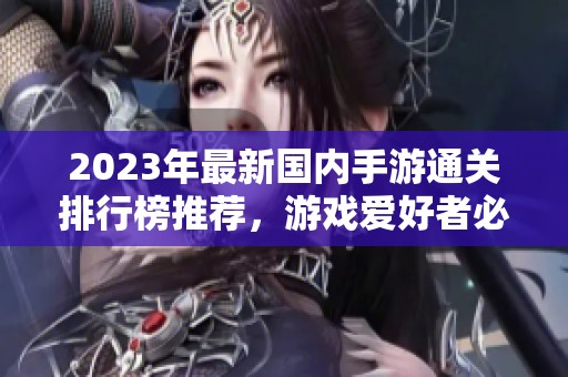 2023年最新國內(nèi)手游通關(guān)排行榜推薦，游戲愛好者必看匯總