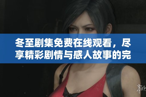 冬至劇集免費(fèi)在線觀看，盡享精彩劇情與感人故事的完整全集