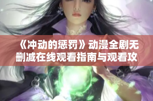 《沖動(dòng)的懲罰》動(dòng)漫全劇無刪減在線觀看指南與觀看攻略