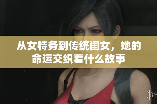 從女特務(wù)到傳統(tǒng)閨女，她的命運(yùn)交織著什么故事