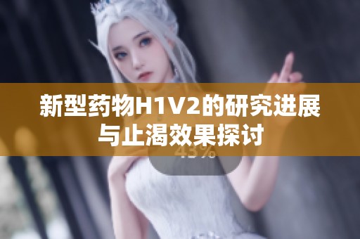 新型藥物H1V2的研究進(jìn)展與止渴效果探討
