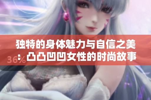 獨(dú)特的身體魅力與自信之美：凸凸凹凹女性的時(shí)尚故事